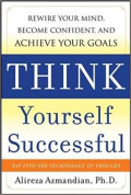 Think Yourself Succesful: Rewire your mind, become confident, and achieve your goals