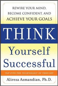 Think Yourself Succesful: Rewire your mind, become confident, and achieve your goals